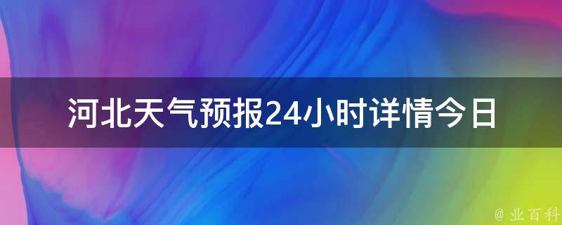 河北天气预报24小时详情_今日天气变幻莫测，看看哪些城市会下雨。