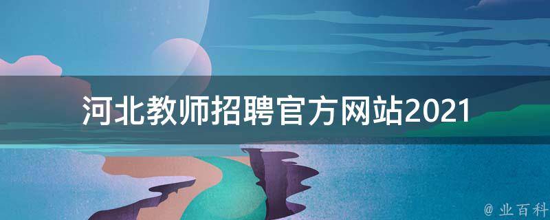 河北教师招聘官方网站_2021最新招聘信息公布