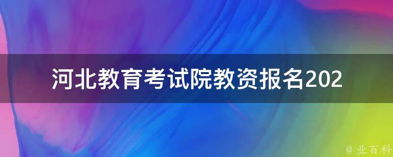 河北教育考试院教资报名(2021年报名时间、报名条件、报名费用详解)