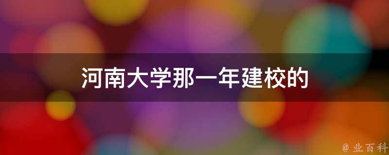 河南大学那一年建校的 