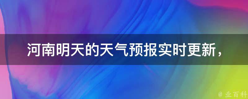 河南明天的天氣預報(實時更新,詳細預測,一鍵掌握)