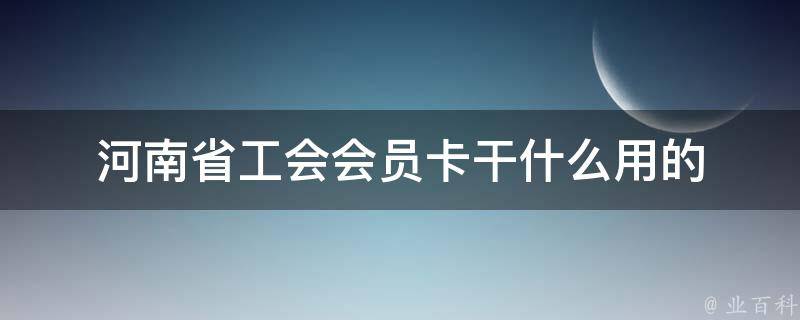 河南省工会会员卡干什么用的 