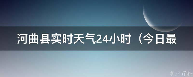 河曲县实时天气24小时_今日最新气象预报及未来一周天气趋势