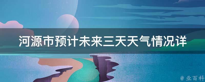 河源市预计未来三天天气情况_详细天气预报及气温变化