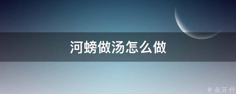 河螃做汤怎么做 