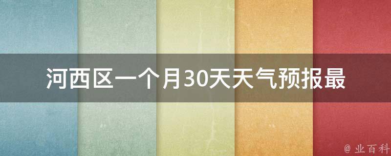 河西区一个月30天天气预报(最新天气预报及未来一个月天气变化趋势)