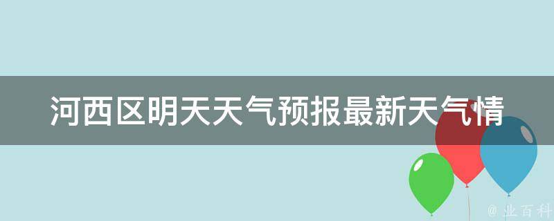 河西区明天天气预报(最新天气情况及气温走势)