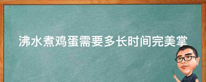 沸水煮鸡蛋需要多长时间(完美掌握6种煮鸡蛋时间的技巧)