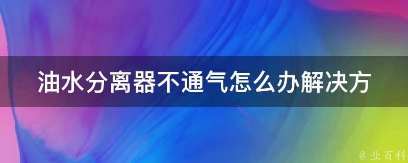 油水分离器不通气怎么办_解决方法大**