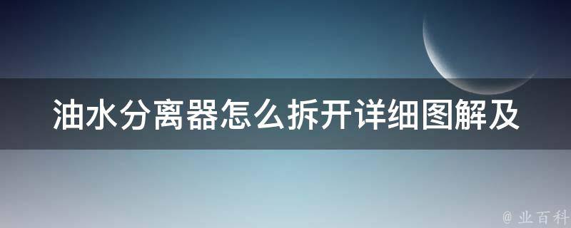 油水分离器怎么拆开_详细图解及注意事项