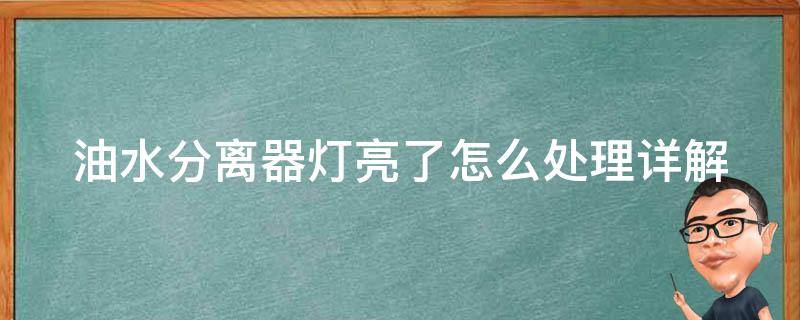 油水分离器灯亮了怎么处理_详解故障原因及解决方法