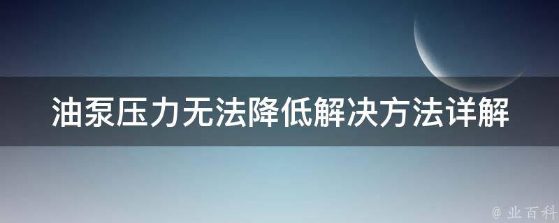 油泵压力无法降低_解决方法详解