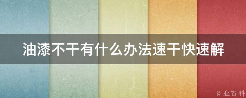 油漆不干有什么办法速干(快速解决油漆干燥问题)