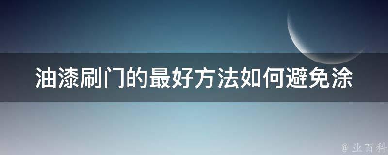 油漆刷门的最好方法(如何避免涂料流淌和刷痕)