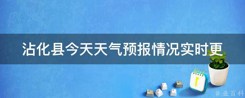 沾化县今天天气预报情况_实时更新、未来一周天气、空气质量等详细信息