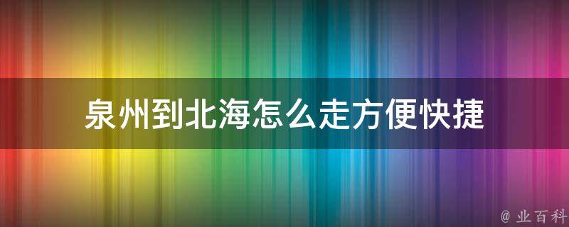 泉州到北海怎么走方便快捷 