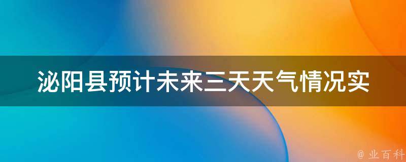 泌阳县预计未来三天天气情况_实时更新的泌阳县天气预报，包括气温、降水、风力等详细信息