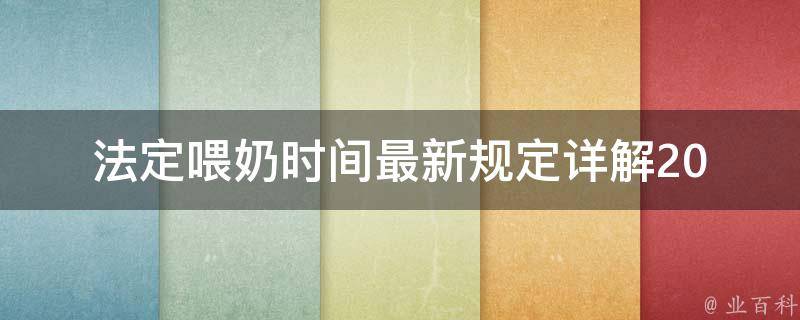 法定喂奶时间最新规定_详解2021年产假新政策。