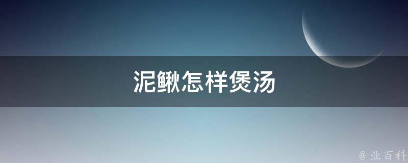 泥鳅怎样煲汤 