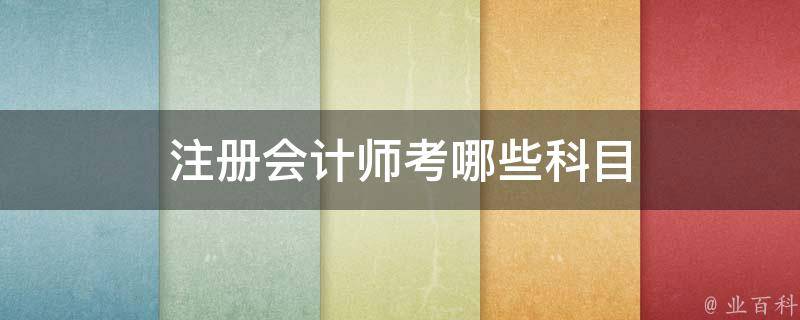 注冊會計師考幾門課程 (注冊會計師考哪六科)