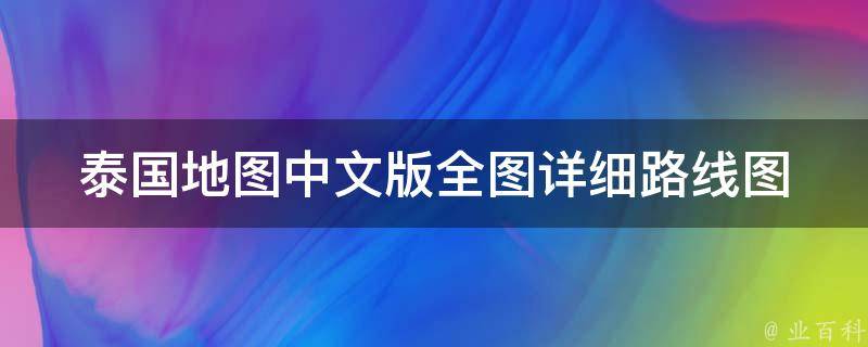 泰国地图中文版全图_详细路线图、旅游景点推荐