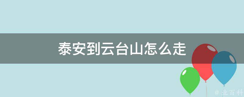 泰安到云台山怎么走 