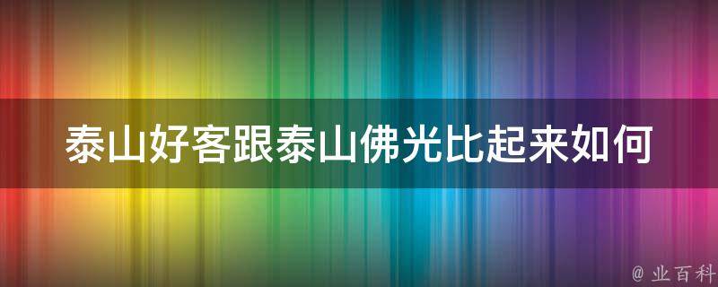 泰山好客跟泰山佛光比起来如何 