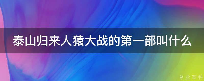 泰山归来人猿大战的第一部叫什么 