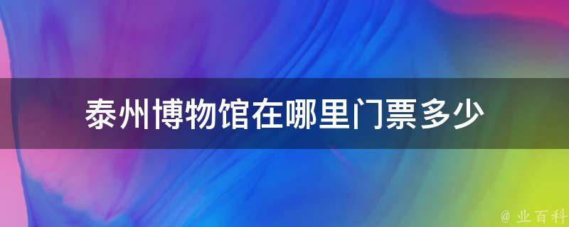 泰州博物馆在哪里门票多少 