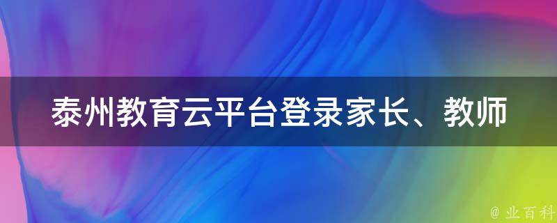 泰州教育云平台登录_家长、教师、学生都可使用，操作简单易上手