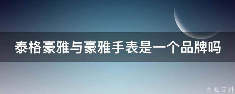 泰格豪雅与豪雅手表是一个品牌吗 