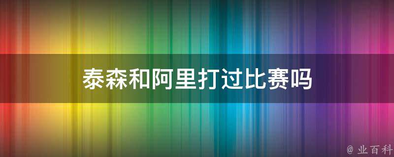 泰森和阿里打过比赛吗 