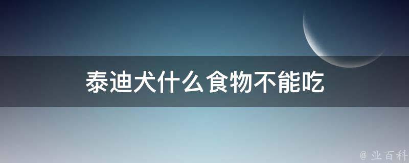 泰迪犬什么食物不能吃 