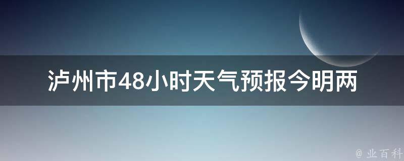 泸州市48小时天气预报_今明两天气温变化大，注意防晒和保暖