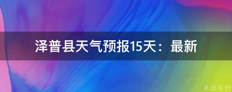 泽普县天气预报_15天：最新气象数据和天气趋势分析