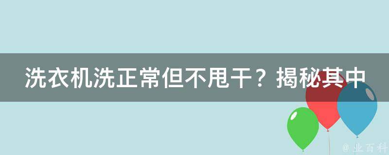 洗衣机洗正常但不甩干？揭秘其中的奥秘与解决之道！