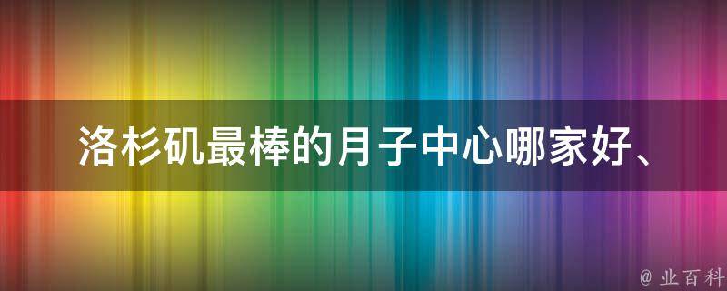 洛杉矶最棒的月子中心_哪家好、费用、评价、推荐