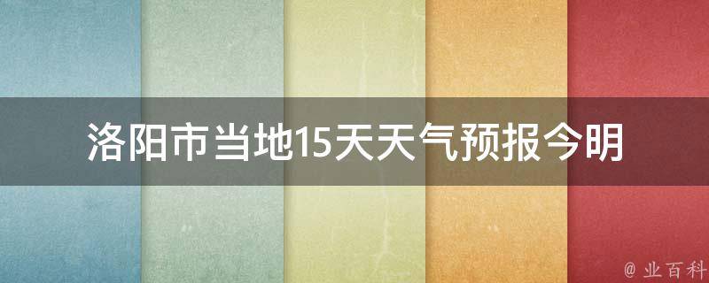 洛阳市当地15天天气预报_今明两天气温骤降，注意保暖