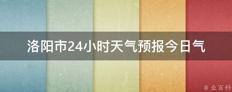 洛阳市24小时天气预报_今日气温、空气质量、降水概率