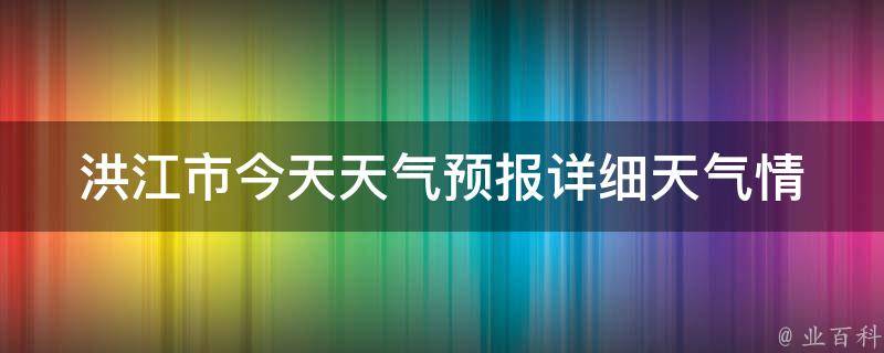 洪江市今天天气预报(详细天气情况及温度变化)