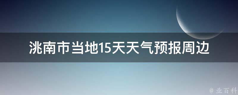 洮南市当地15天天气预报(周边城市、未来一周、24小时、明天、未来十天)