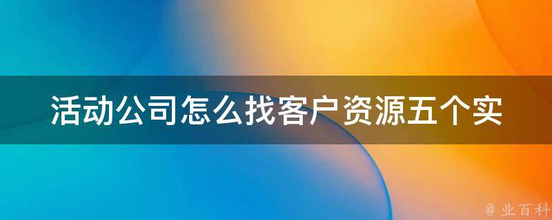 活动公司怎么找客户资源_五个实用方法