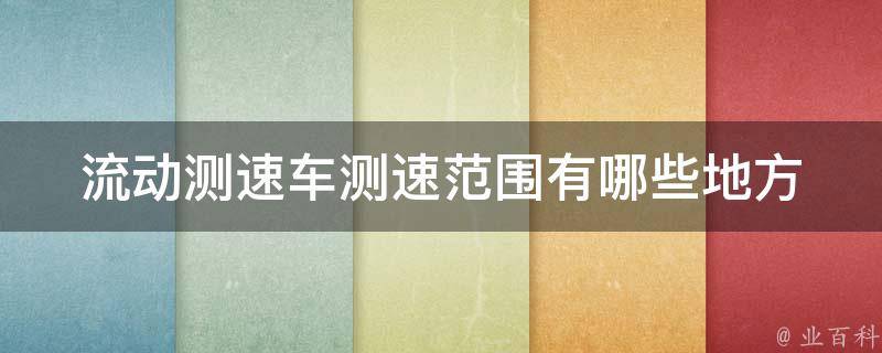 流动测速车测速范围_有哪些地方可以使用流动测速车进行测速？