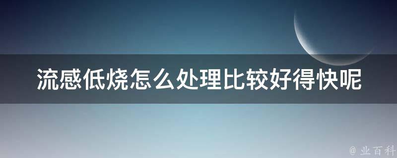 流感低烧怎么处理比较好得快呢_家庭常备药物+中医秘方推荐