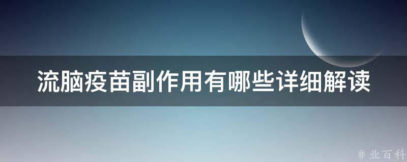 流脑疫苗副作用有哪些(详细解读流脑疫苗接种后的注意事项)。