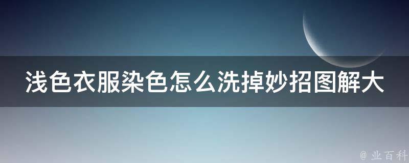 浅色衣服染色怎么洗掉妙招图解大全