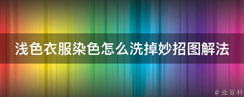 浅色衣服染色怎么洗掉妙招图解法_多种方法教你轻松应对衣服染色问题