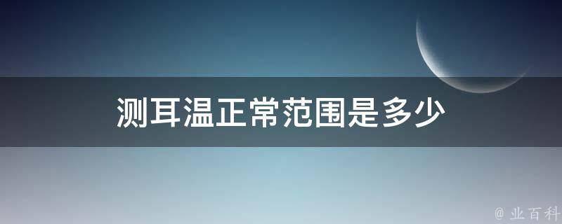 测耳温正常范围是多少 - 业百科