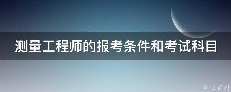 测量工程师的报考条件和考试科目 