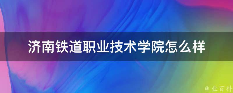 济南铁道职业技术学院怎么样 